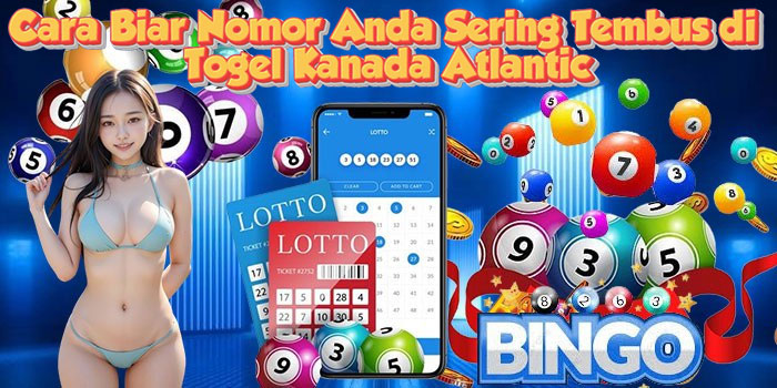 Cara Biar Nomor Anda Sering Tembus di Togel Kanada Atlantic