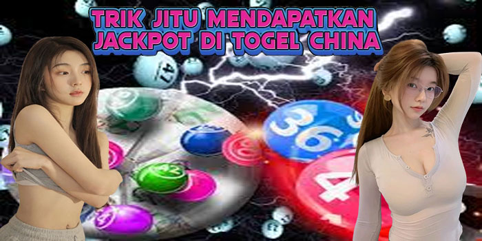 Trik Jitu Mendapatkan Jackpot di Togel China