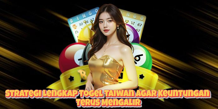 Strategi Lengkap Togel Taiwan Agar Keuntungan Terus Mengalir