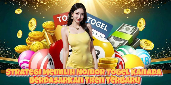 Strategi Memilih Nomor Togel Kanada Berdasarkan Tren Terbaru