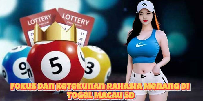 Fokus Dan Ketekunan Rahasia Menang di Togel Macau 5D